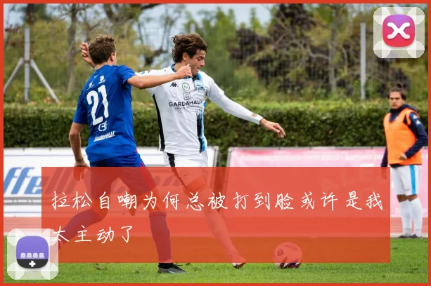 拉松自嘲为何总被打到脸或许是我太主动了