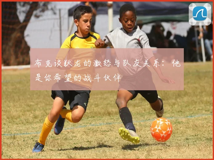 布克谈狄龙的激怒与队友关系：他是你希望的战斗伙伴