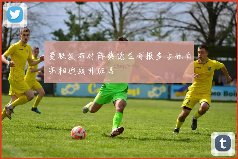 曼联发布对阵桑德兰海报多古独自亮相迎战升班马