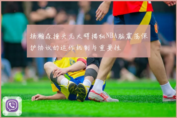 杨瀚森撞头无大碍揭秘NBA脑震荡保护协议的运作机制与重要性