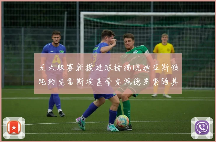 五大联赛新援进球榜揭晓迪亚斯领跑约克雷斯埃基蒂克佩德罗紧随其后