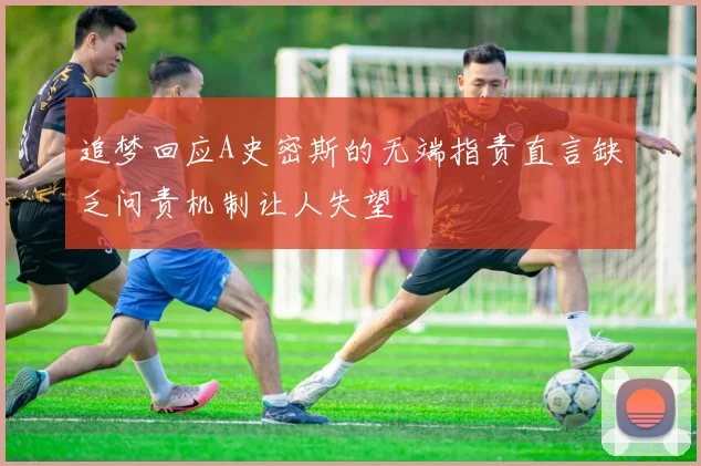 追梦回应A史密斯的无端指责直言缺乏问责机制让人失望